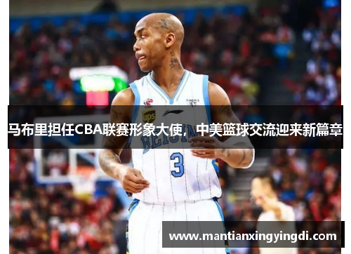 马布里担任CBA联赛形象大使，中美篮球交流迎来新篇章